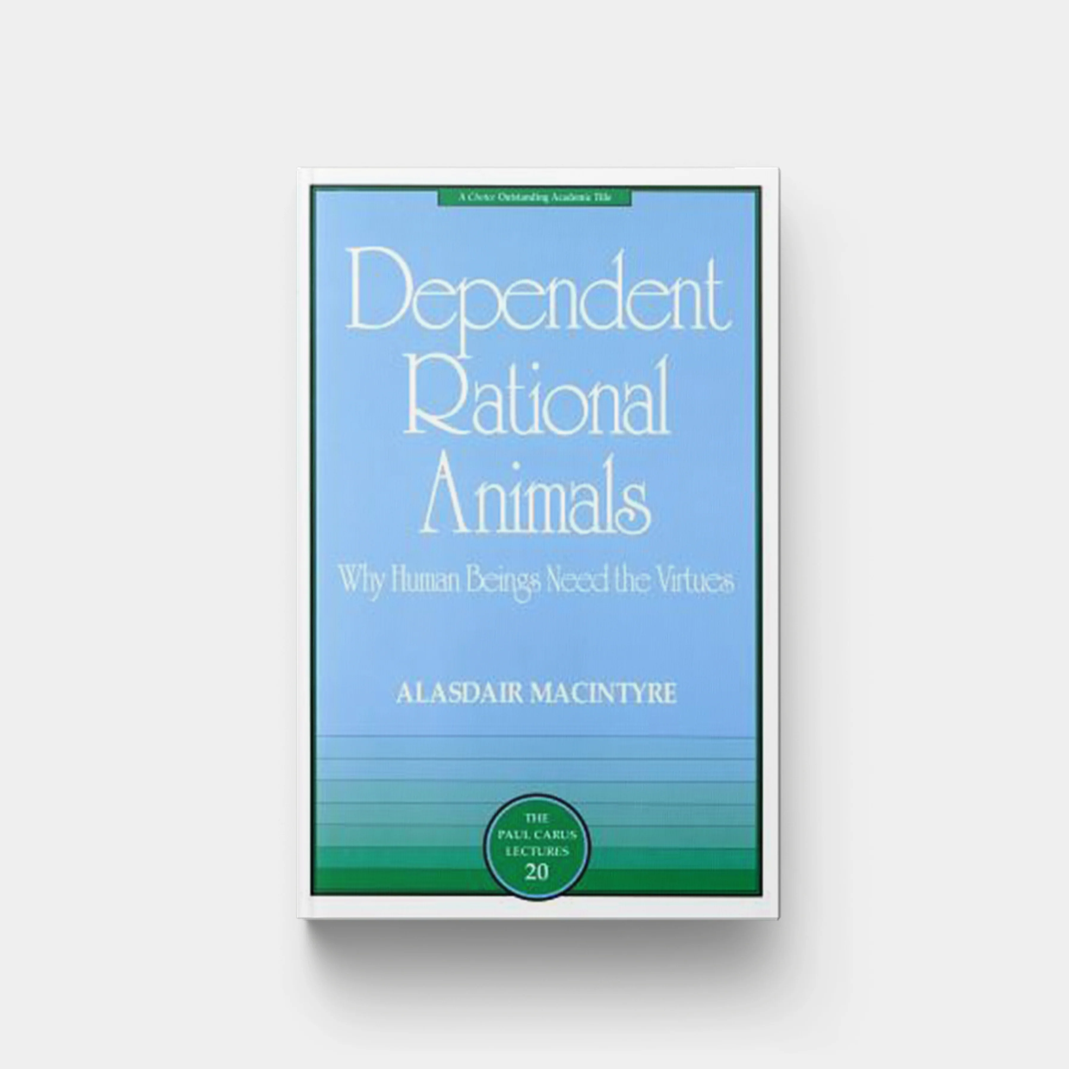 Dependent Rational Animals: Why Human Beings Need the Virtues