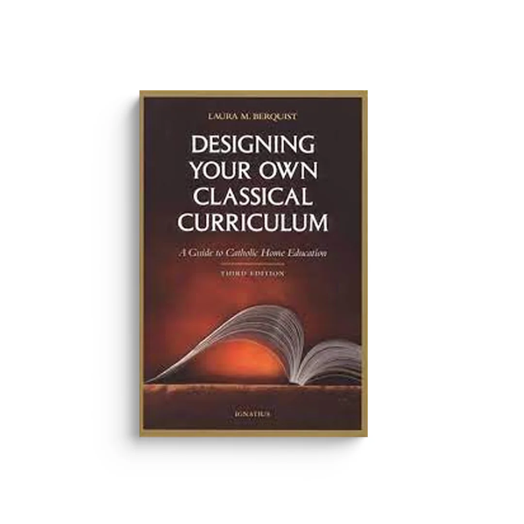 Designing Your Own Classical Curriculum: Guide to Catholic Home Education (Revised)