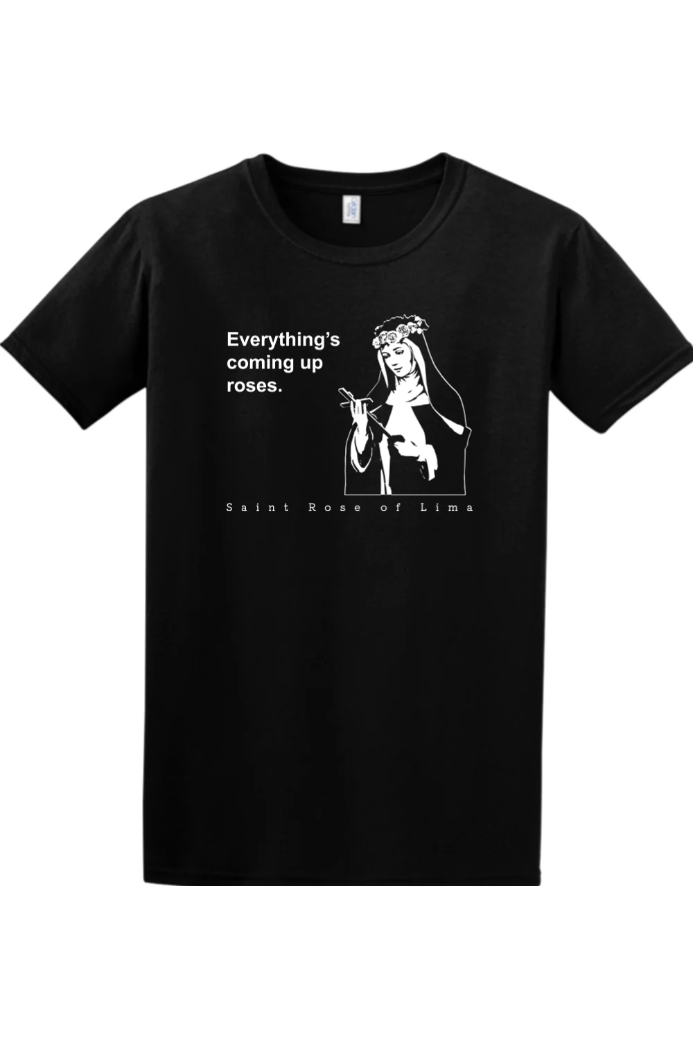 Everything's Coming Up Roses - St Rose of Lima Adult T-Shirt - Image 6