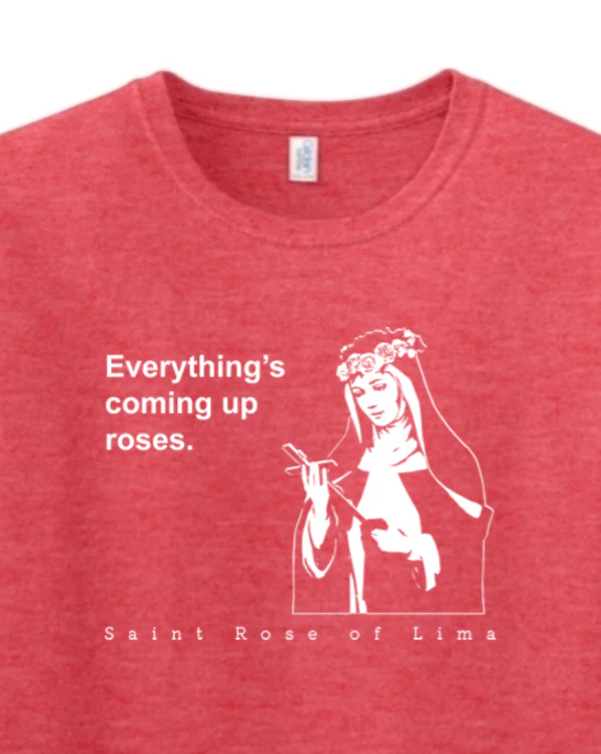 Everything's Coming Up Roses - St Rose of Lima Adult T-Shirt - Image 9