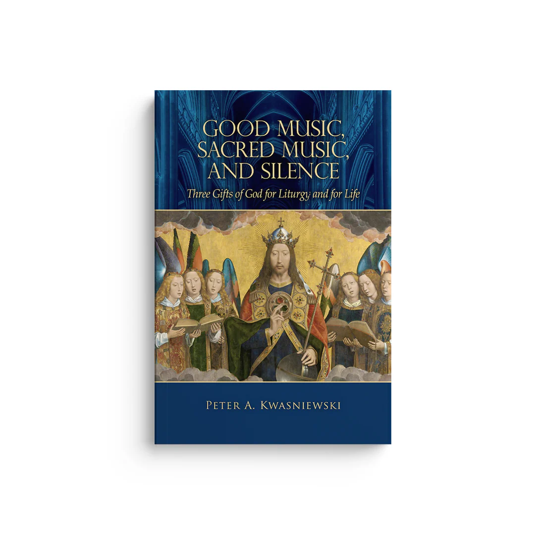 Good Music, Sacred Music, and Silence: Three Gifts of God for Liturgy and for Life