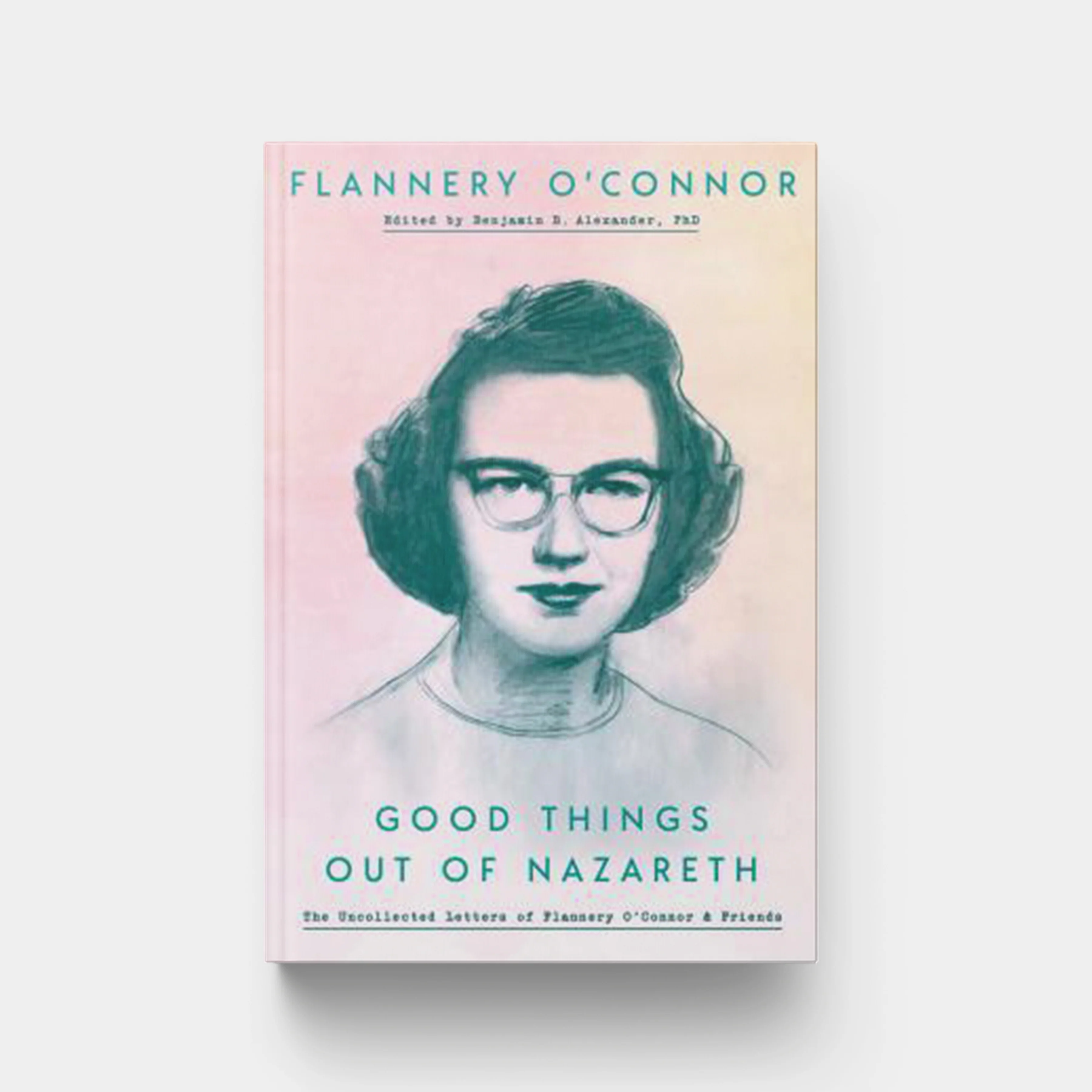 Good Things Out of Nazareth: The Uncollected Letters of Flannery O'Connor and Friends