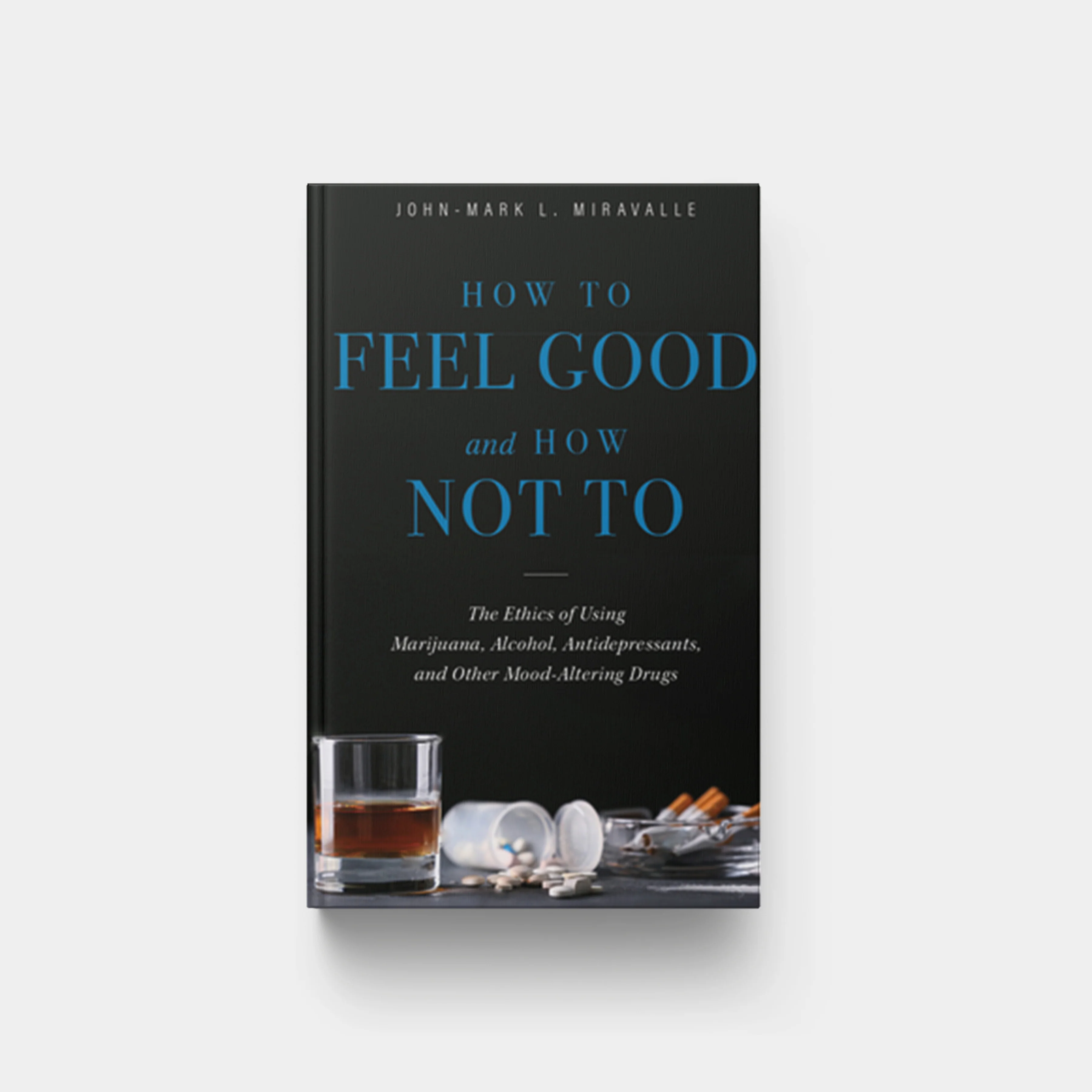 How to Feel Good and How Not to: The Ethics of Using Marijuana, Alcohol, Antidepressants, and Other Mood-Altering Drugs