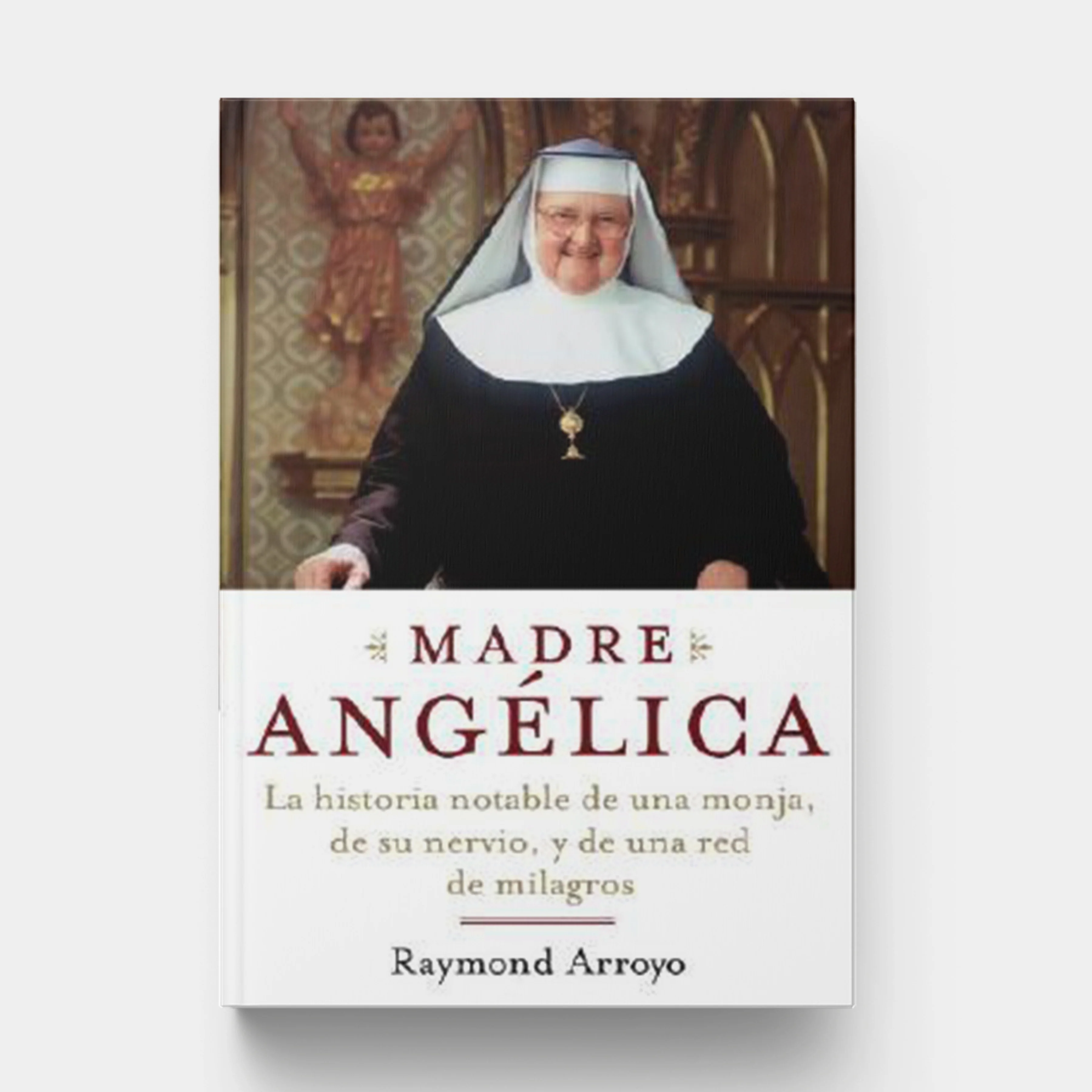 Madre Angelica: La Historia Notable de Una Monja, de Su Nervio, Y de Una Red de Milagros