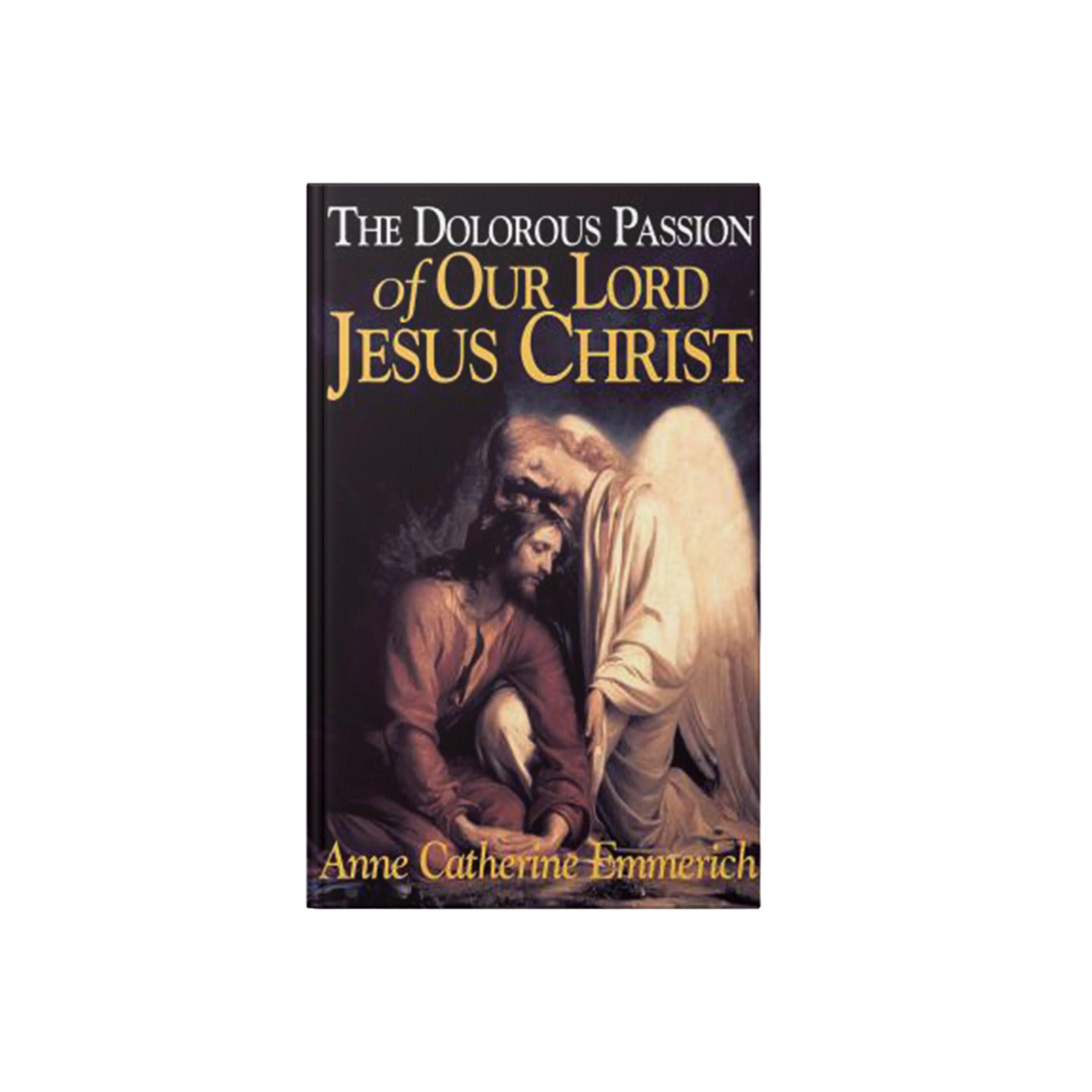 The Dolorous Passion of Our Lord Jesus Christ: From the Visions of Anne Catherine Emmerich