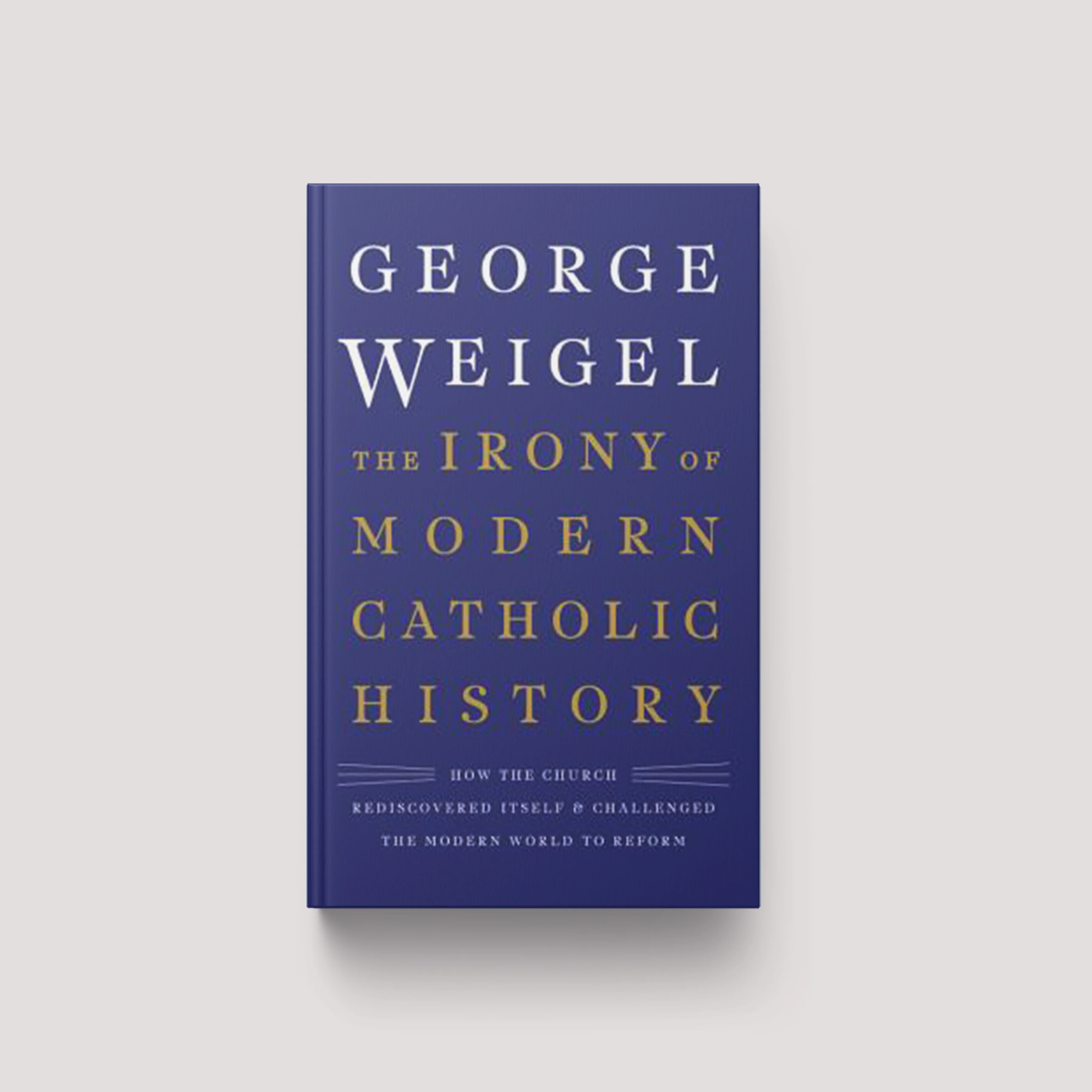The Irony of Modern Catholic History: How the Church Rediscovered Itself and Challenged the Modern World to Reform