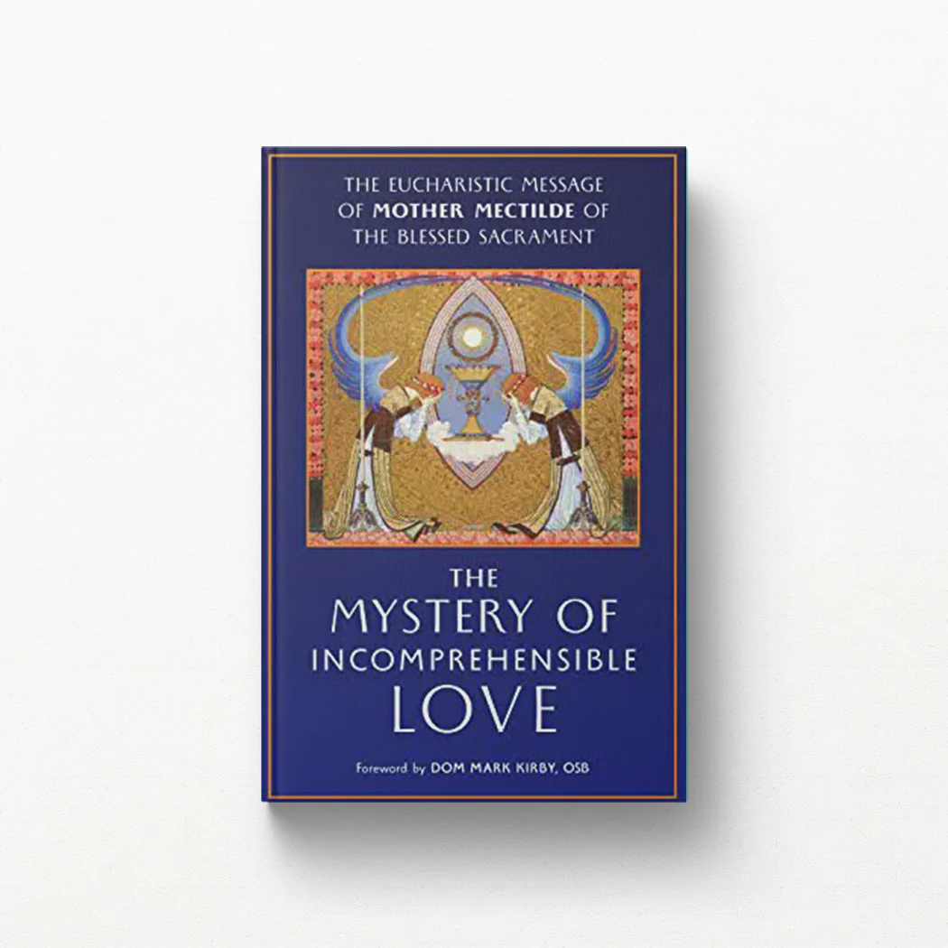 The Mystery of Incomprehensible Love: The Eucharistic Message of Mother Mectilde of the Blessed Sacrament