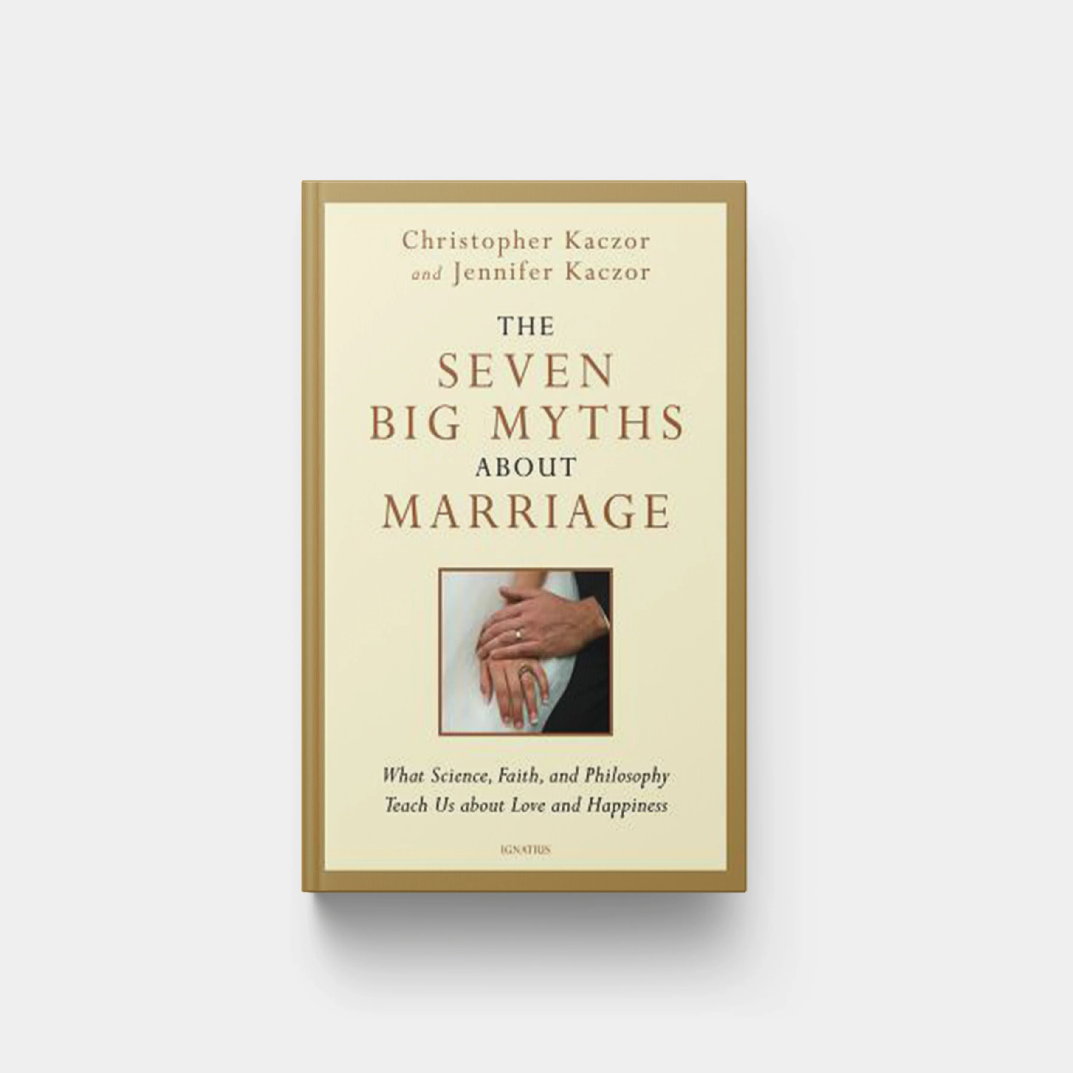 The Seven Big Myths about Marriage: What Science, Faith, and Philosophy Teach Us about Love and Happiness