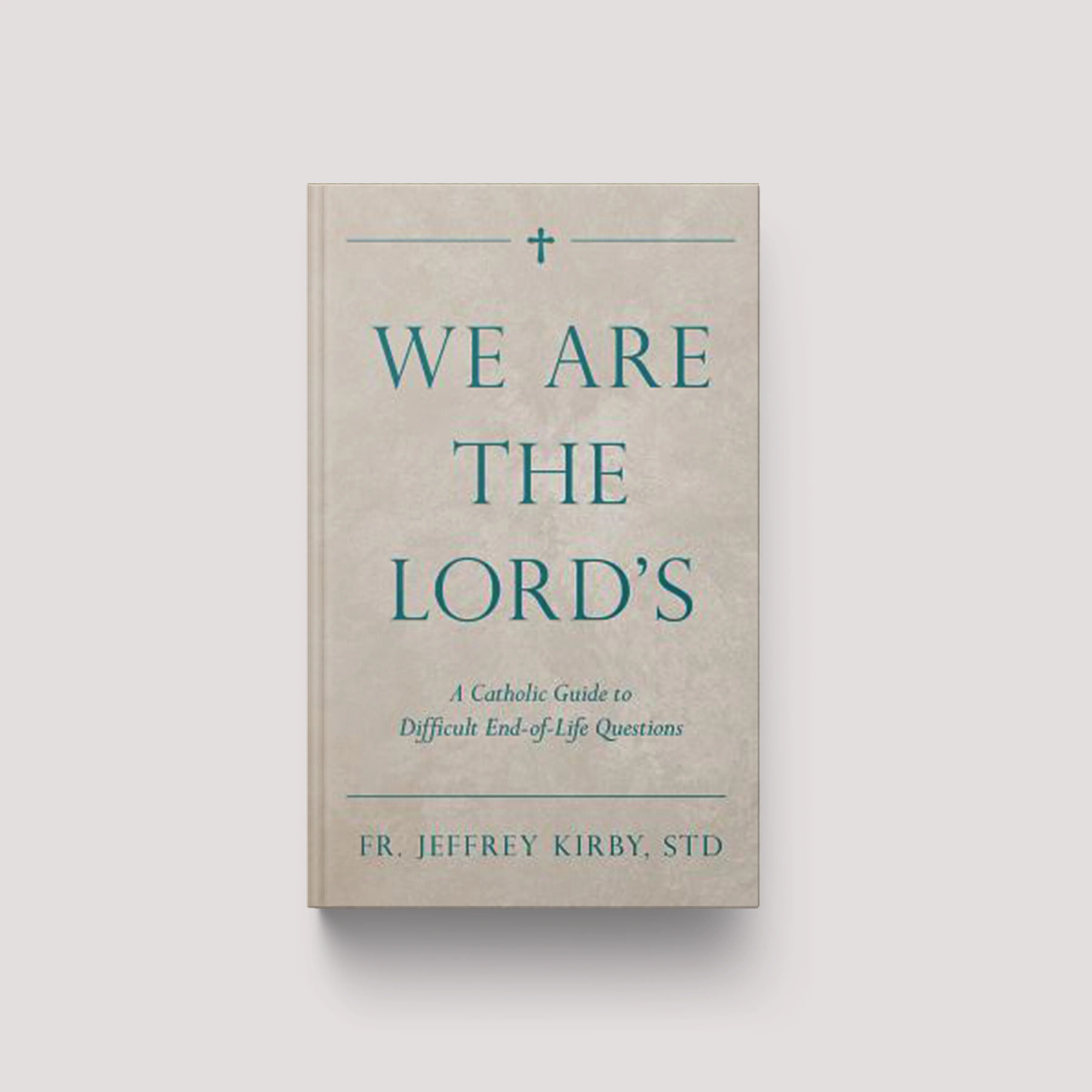 We Are the Lord's: A Catholic Guide to Difficult End-Of-Life Questions