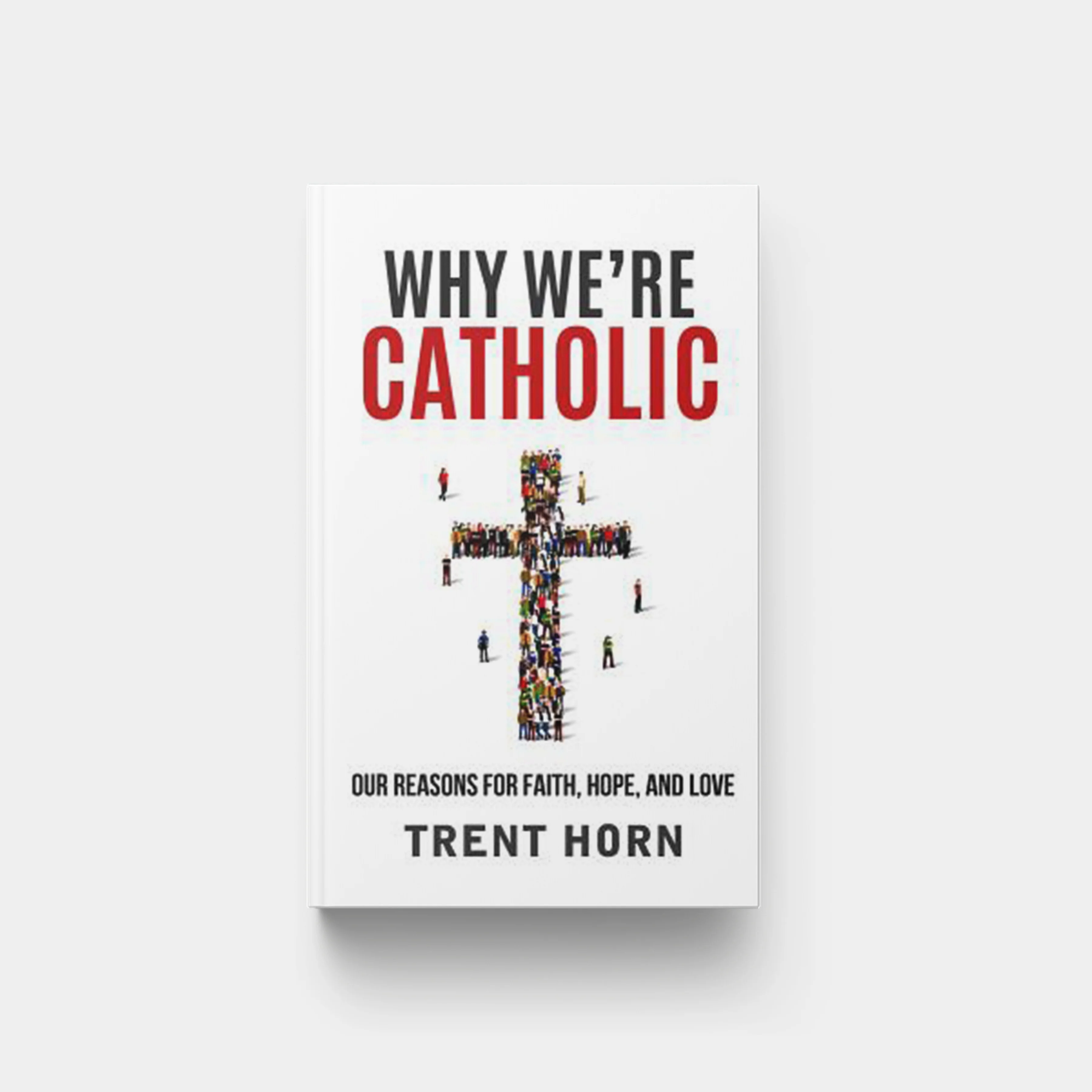 Why We're Catholic: Our Reasons for Faith, Hope, and Love